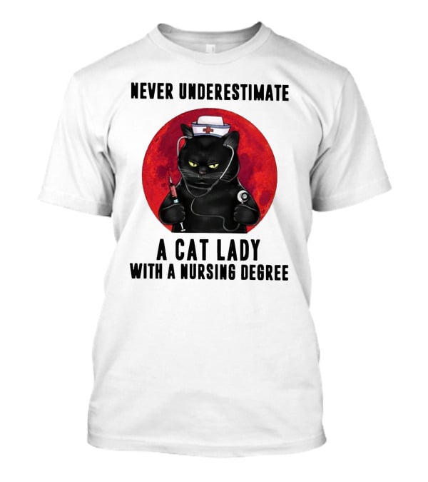 Never Underestimate A Cat Lady Wearing A Nurse Hat Holding Syringe And Stethoscope With A Nursing Degree T-Shirt