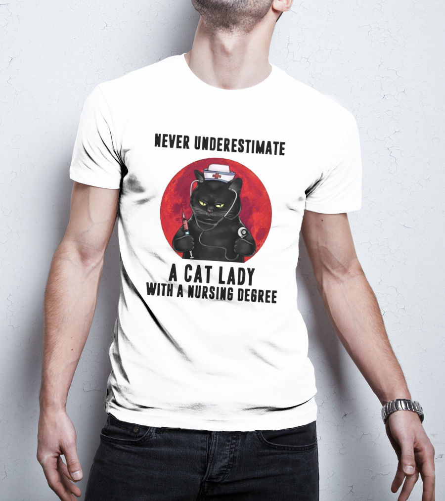 Never Underestimate A Cat Lady Wearing A Nurse Hat Holding Syringe And Stethoscope With A Nursing Degree T-Shirt