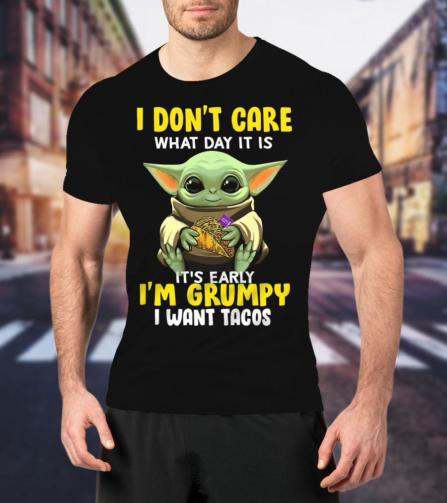 I Don't Care What Day It Is Baby Yoda It's Early I'm Grumpy I Want Tacos T-Shirt