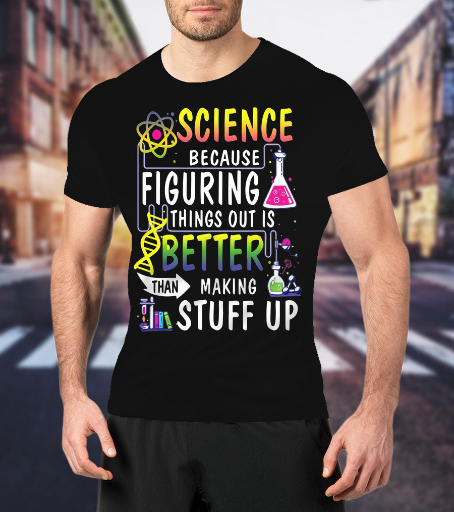 Science Because Figuring Things Out Is Better Than Making Stuff Up Atom DNA Beaker Textbooks Chemistry T-Shirt