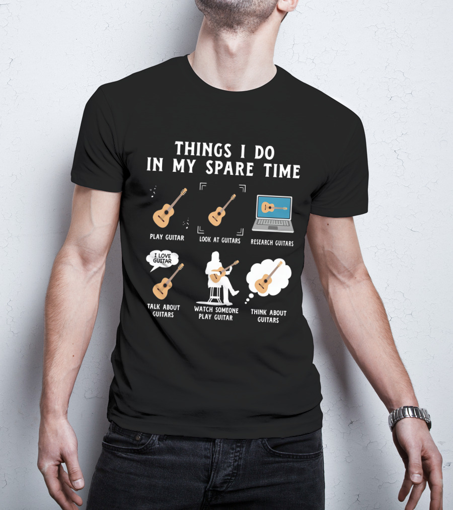 Things I Do In My Spare Time Play Guitar Look At Guitars Research Guitars Talk About Guitars Watch Someone Play Guitar Think About Guitars T-Shirt