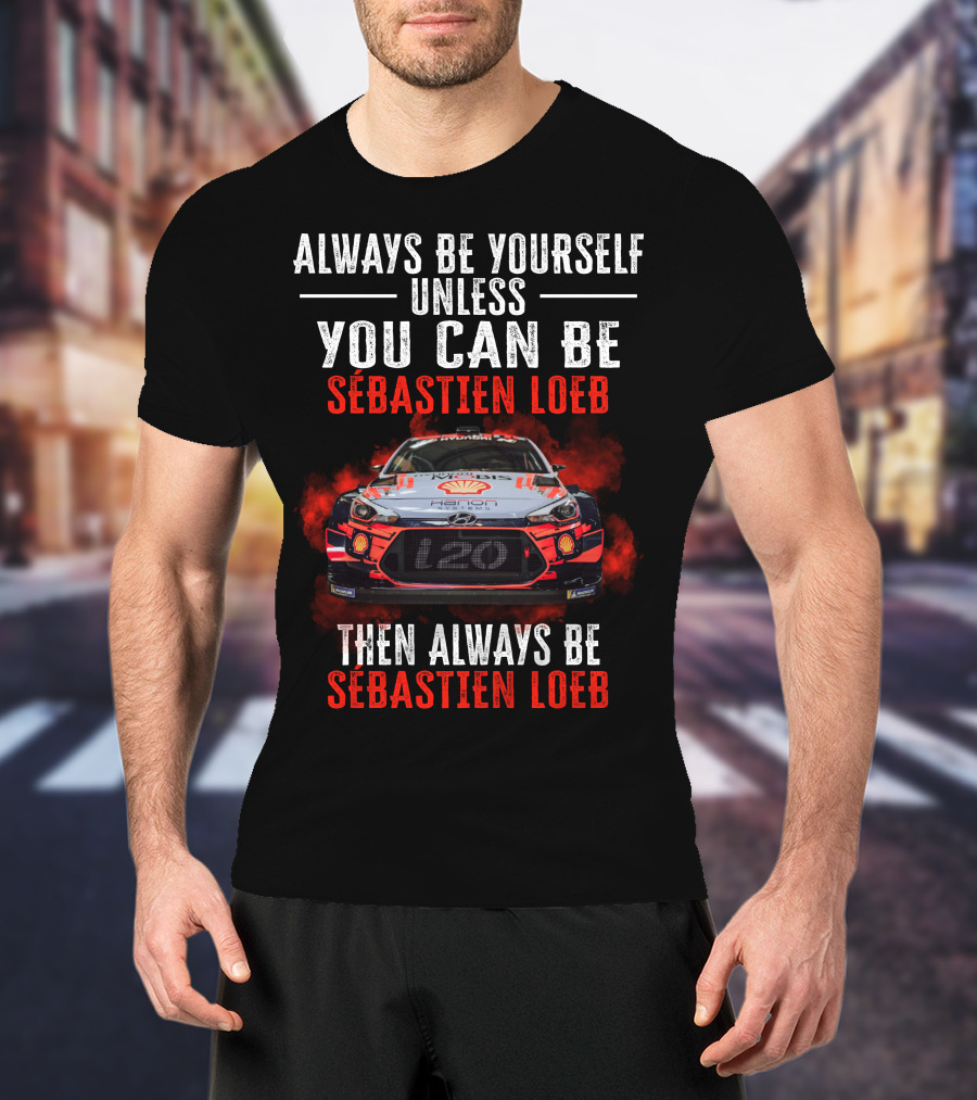Always Be Yourself Unless You Can Be Sébastien Loeb Then Always Be Sébastien Loeb Rally Car T-Shirt