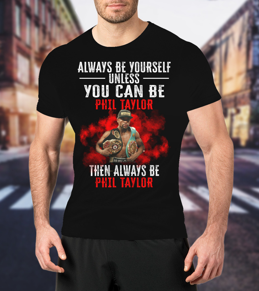 Always Be Yourself Unless You Can Be Phil Taylor Then Always Be Phil Taylor T-Shirt