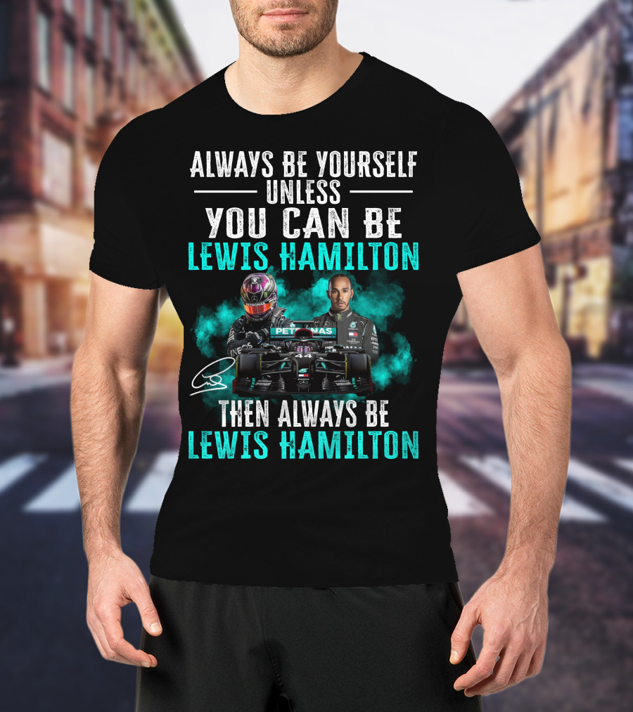 Always Be Yourself Unless You Can Be Lewis Hamilton Then Always Be Lewis Hamilton T-Shirt