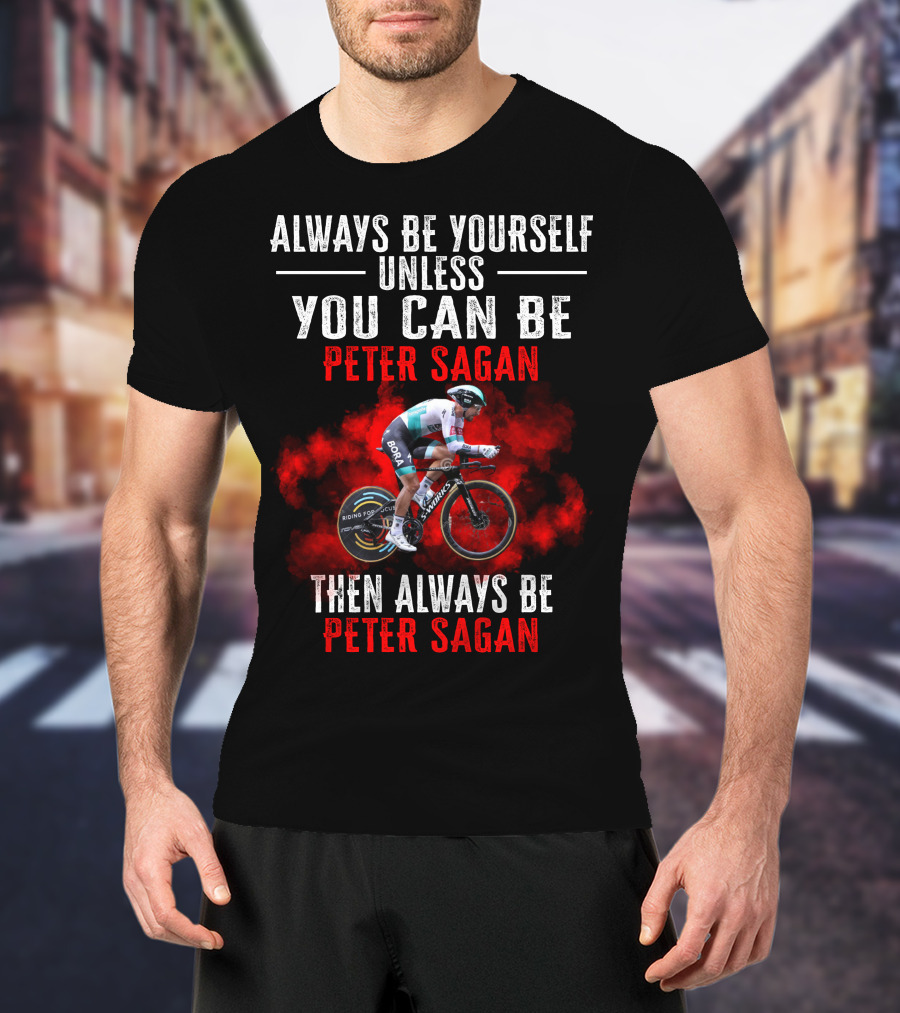 Always Be Yourself Unless You Can Be Peter Sagan Then Always Be Peter Sagan T-Shirt