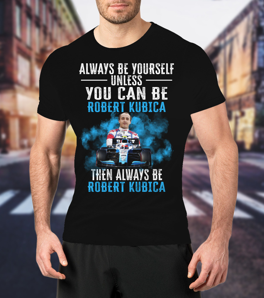 Always Be Yourself Unless You Can Be Robert Kubica Then Always Be Robert Kubica T-Shirt