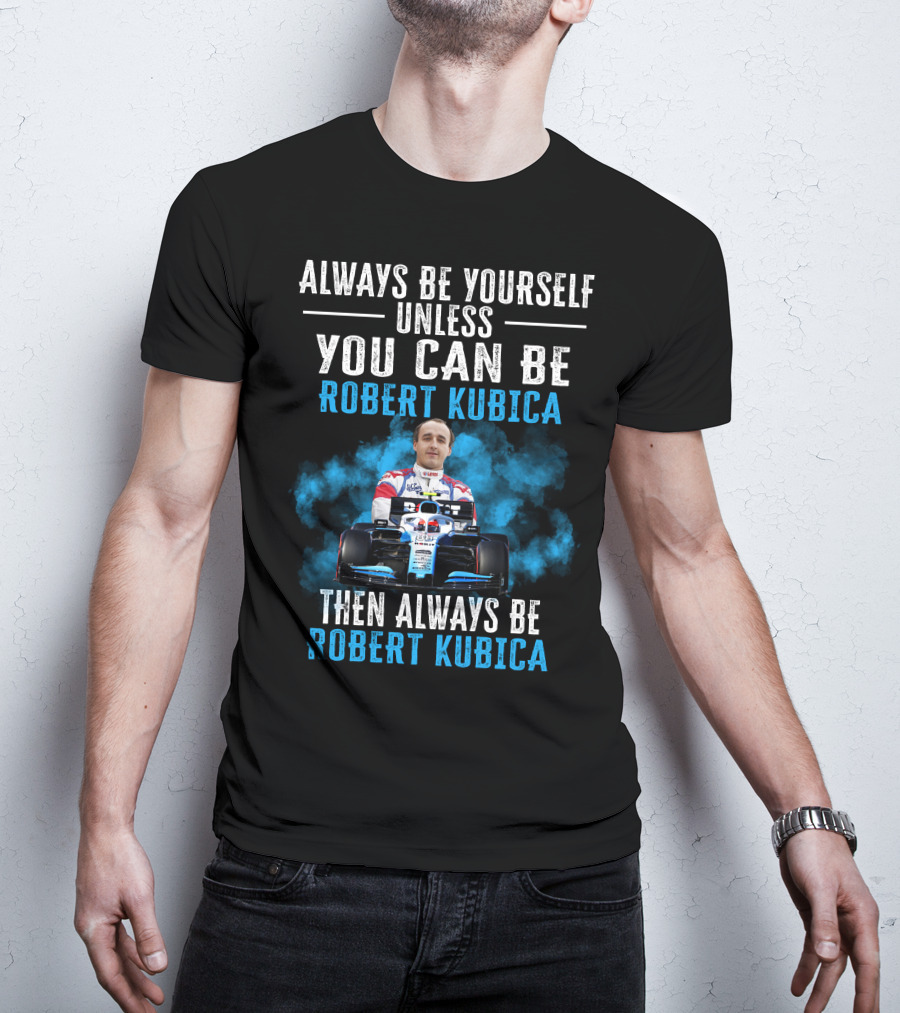 Always Be Yourself Unless You Can Be Robert Kubica Then Always Be Robert Kubica T-Shirt