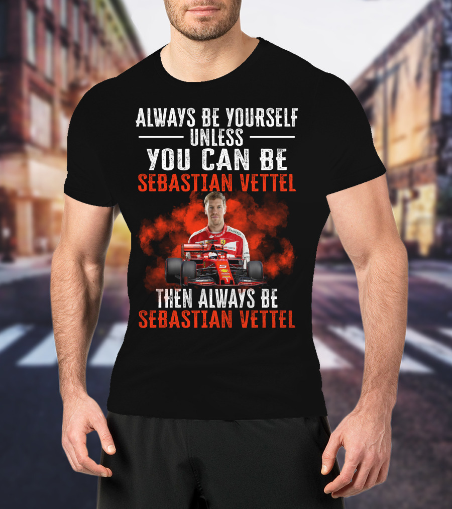 Always Be Yourself Unless You Can Be Sebastian Vettel Then Always Be Sebastian Vettel T-Shirt