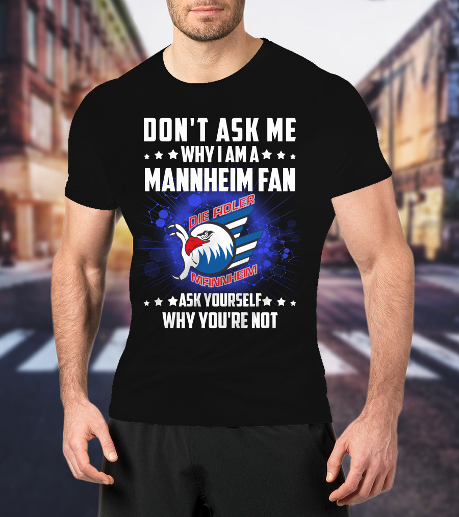 Don't Ask ME Why I Am A Mannheim Fan Die Adler Mannheim Ask Yourself Why You're Not T-Shirt