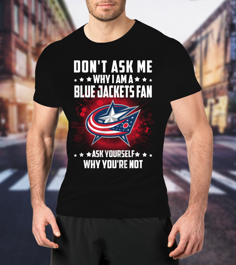 Don't Ask ME Why I Am A Blue Jackets Fan Ask Yourself Why You're Not T-Shirt