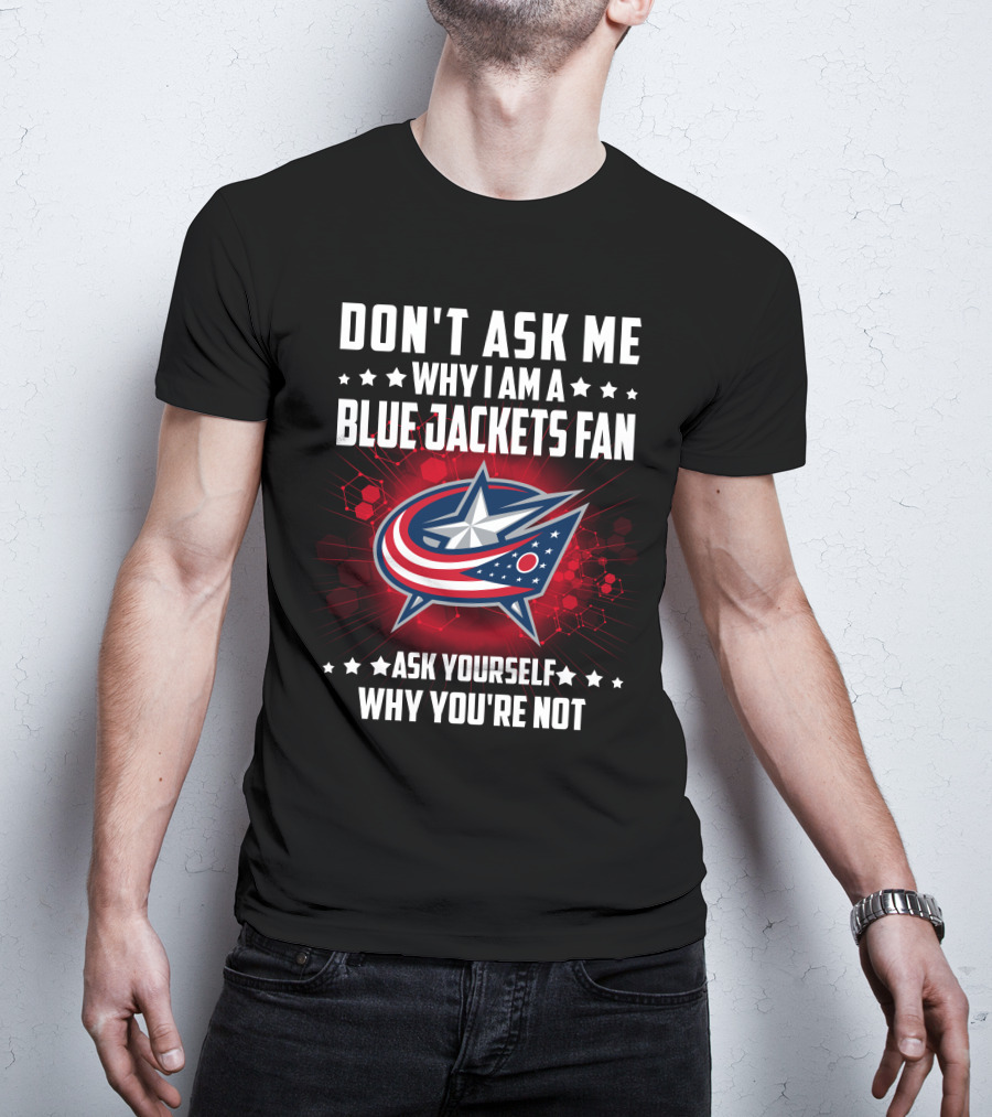Don't Ask ME Why I Am A Blue Jackets Fan Ask Yourself Why You're Not T-Shirt
