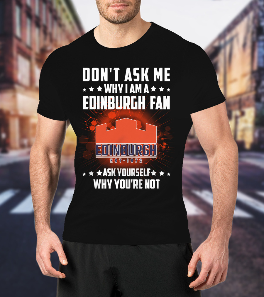 Don't Ask ME Why I Am A Edinburgh Fan Est 1872 Ask Yourself Why You're Not T-Shirt