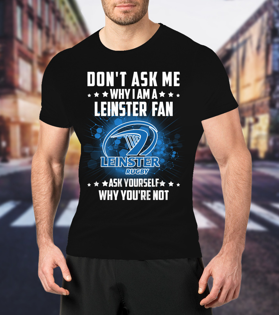 Don't Ask ME Why I Am A Leinster Fan Leinster Rugby Ask Yourself Why You're Not T-Shirt