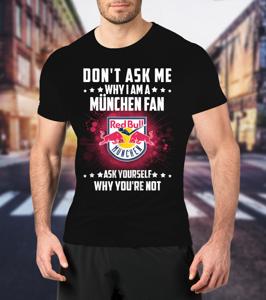 Don't Ask ME Why I Am A München Fan Red Bull München Ask Yourself Why You're Not T-Shirt