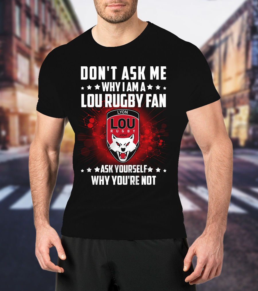 Don't Ask ME Why I Am A Lou Rugby Fan Ask Yourself Why You're Not Lyon Rugby 1896 T-Shirt