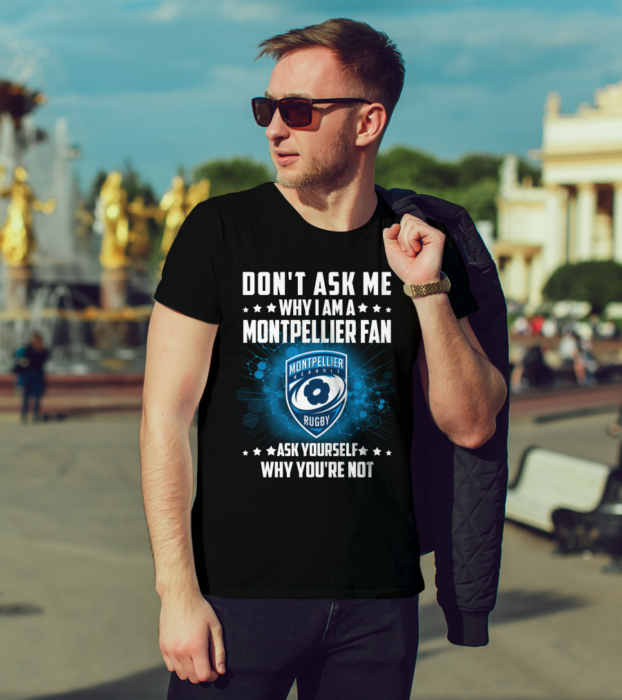 Don't Ask ME Why I Am A Montpellier Fan Rugby Montpellier Hérault Ask Yourself Why You're Not T-Shirt