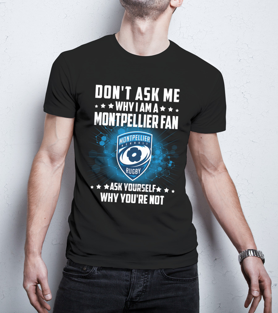 Don't Ask ME Why I Am A Montpellier Fan Rugby Montpellier Hérault Ask Yourself Why You're Not T-Shirt