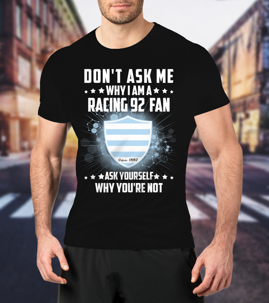Don't Ask ME Why I Am A Racing 92 Fan Ask Yourself Why You're Not Depuis 1882 T-Shirt