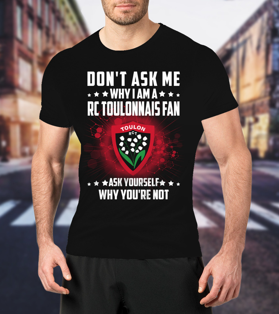 Don't Ask ME Why I Am A Rc Toulonnais Fan Ask Yourself Why You're Not Toulon Rct T-Shirt