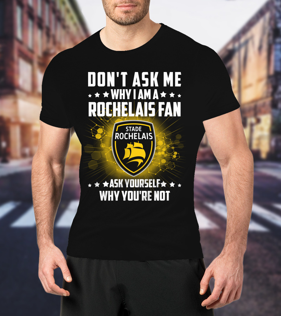 Don't Ask ME Why I Am A Rochelais Fan Stade Rochelais Ask Yourself Why You're Not T-Shirt