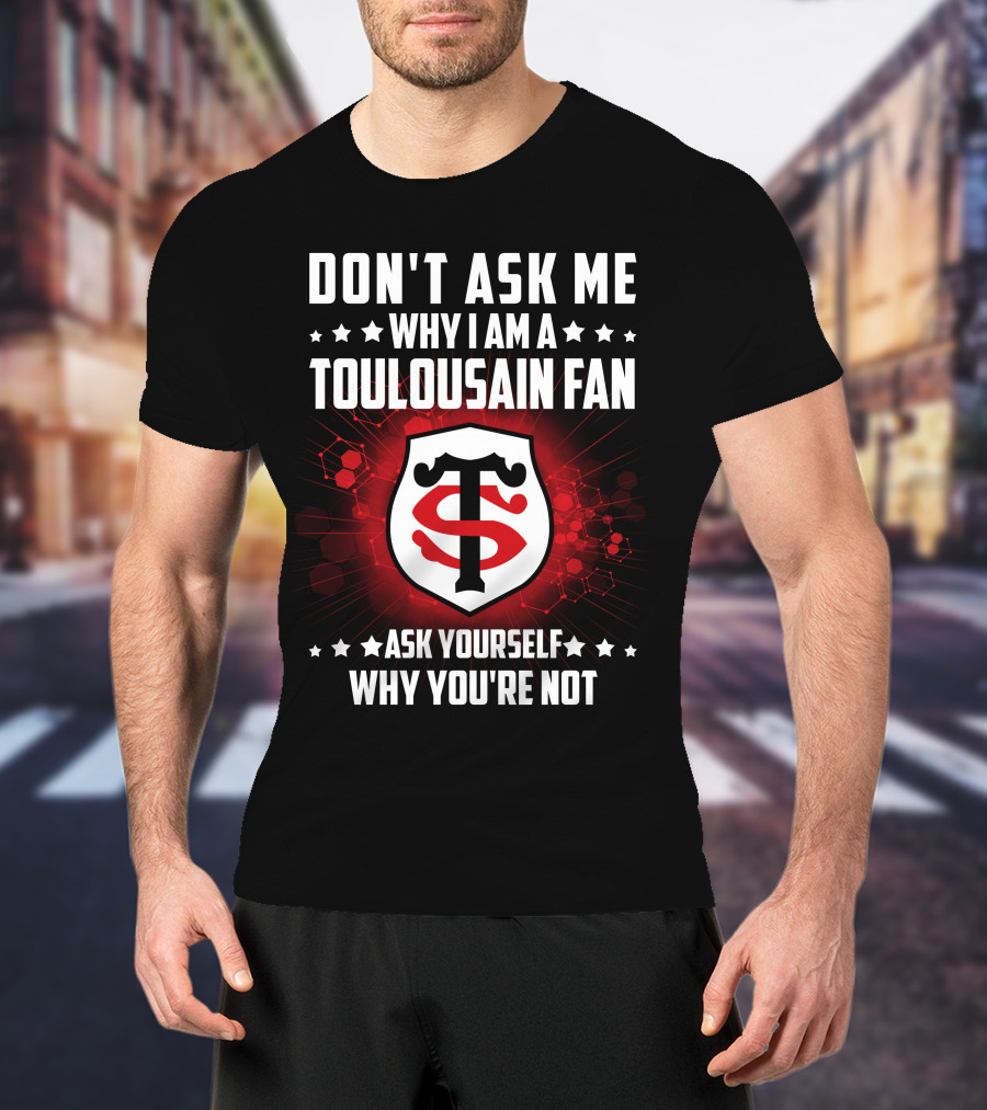 Don't Ask ME Why I Am A Toulousain Fan Ask Yourself Why You're Not Stade Toulousain T-Shirt