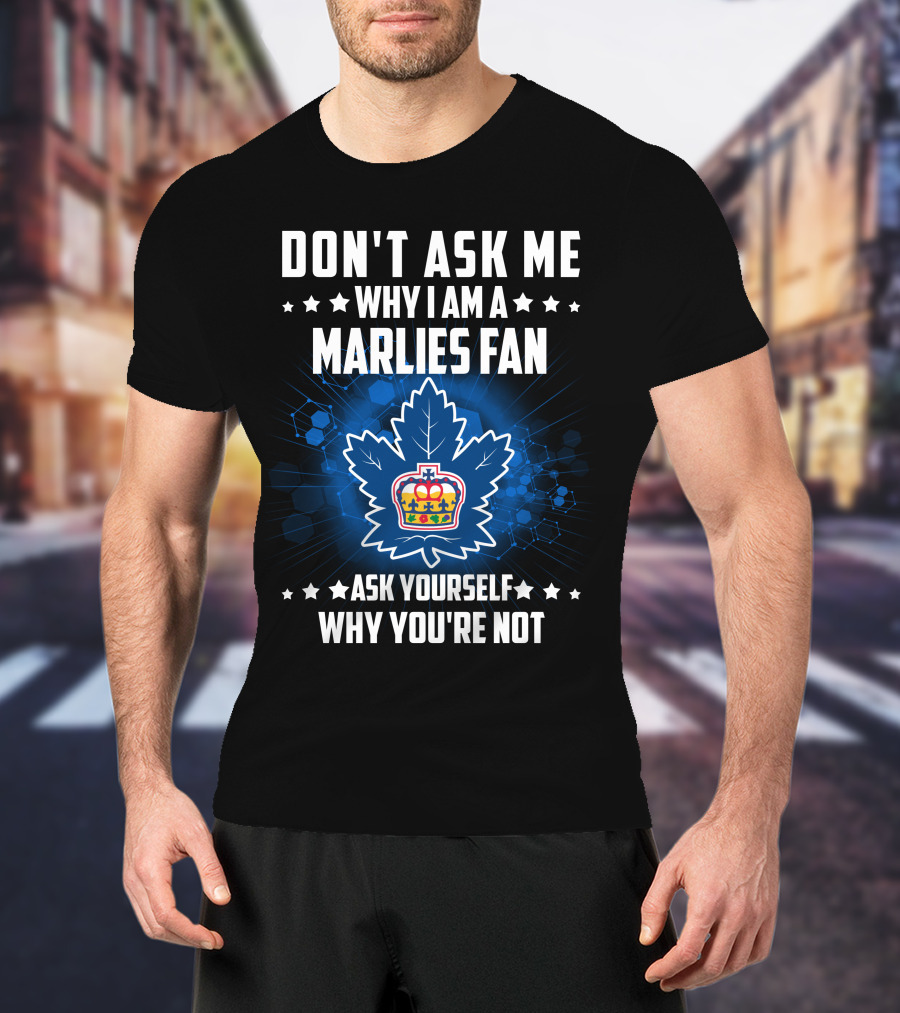 Don't Ask ME Why I Am A Toronto Marlies Fan Ask Yourself Why You're Not T-Shirt
