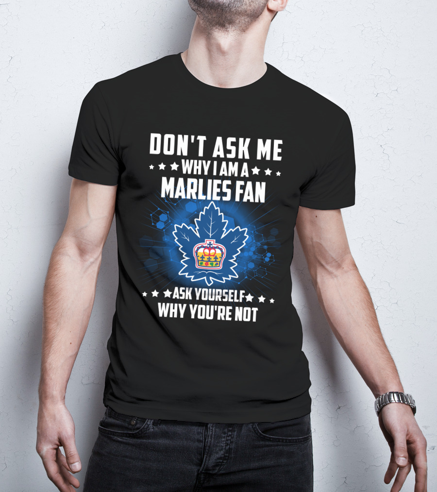 Don't Ask ME Why I Am A Toronto Marlies Fan Ask Yourself Why You're Not T-Shirt