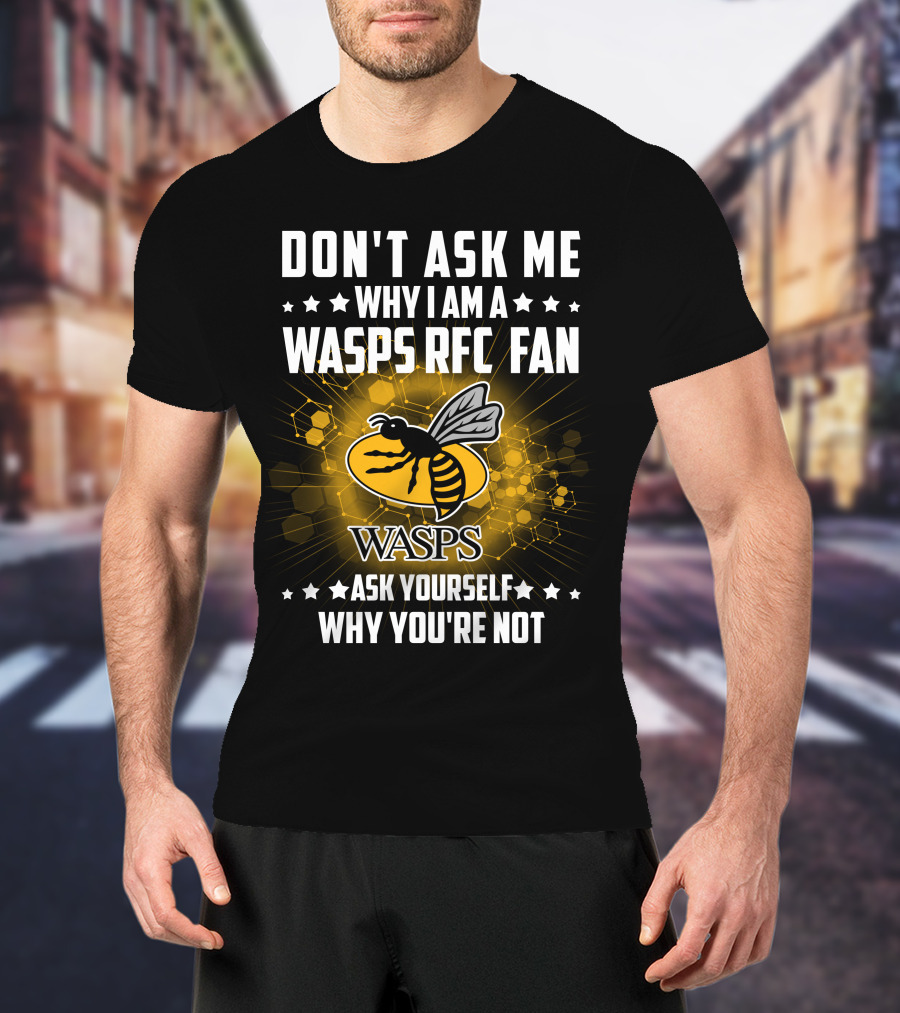 Don't Ask ME Why I Am A Wasps Rfc Fan Ask Yourself Why You're Not Wasps T-Shirt