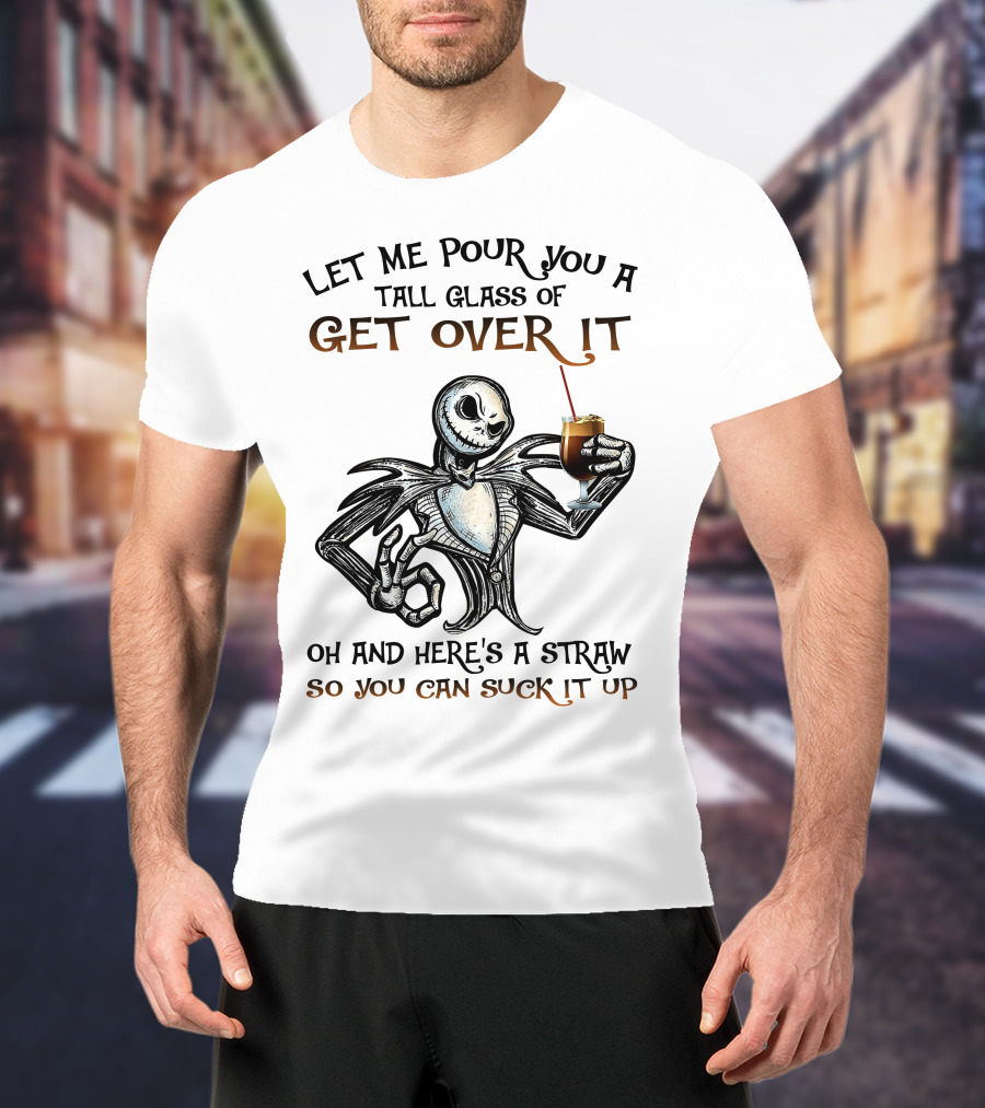 Let Me Pour You A Tall Glass Of Get Over It Jack Skellington So You Can Suck It Up T-Shirt