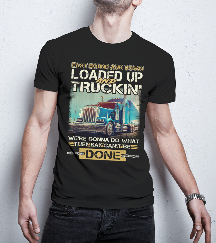 East Bound And Down Loaded Up And Truckin We're Gonna Do What They Say Can't Be Done T-Shirt