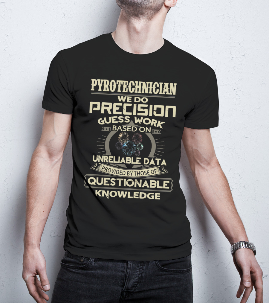 Pyrotechnician We Do Precision Guess Work Based On Unreliable Data Provided By Those Of Questionable Knowledge T-Shirt