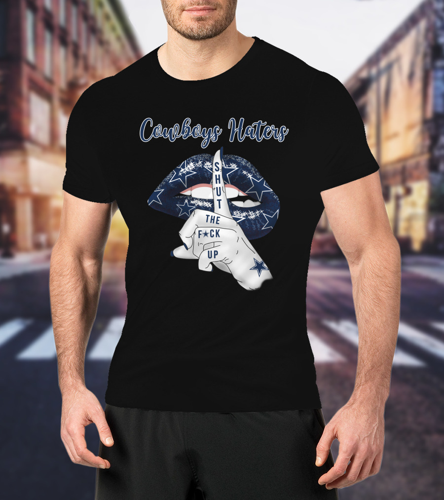 Cowboys Haters Shut The F Up T-Shirt