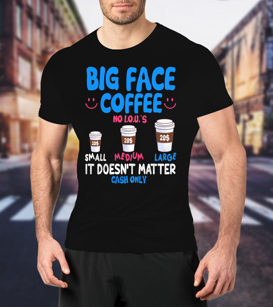Big Face Coffee 20$ No I.O.U.s Small Medium Large Cash Only It Doesn't Matter T-Shirt