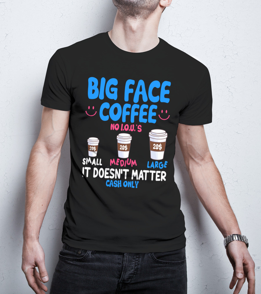 Big Face Coffee 20$ No I.O.U.s Small Medium Large Cash Only It Doesn't Matter T-Shirt