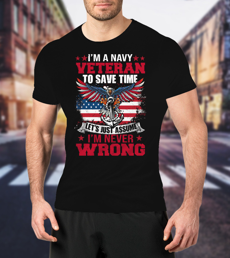 I'm A Navy Veteran To Save Time Let's Just Assume I'm Never Wrong T-Shirt