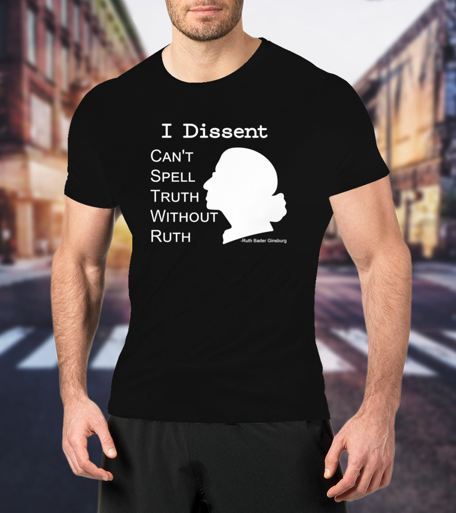 I Dissent Can't Spell Truth Without Ruth Bader Ginsburg T-Shirt