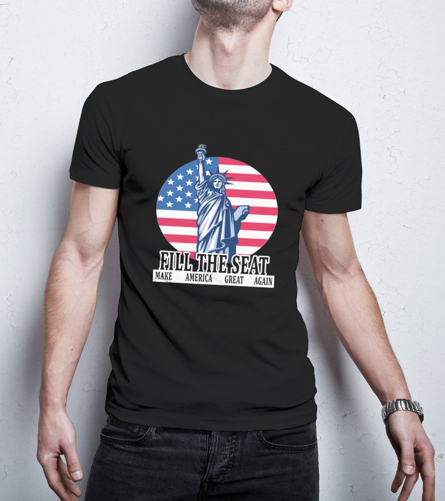 FILL THE SEAT MAKE AMERICA GREAT AGAIN Statue Of Liberty American Flag T-Shirt