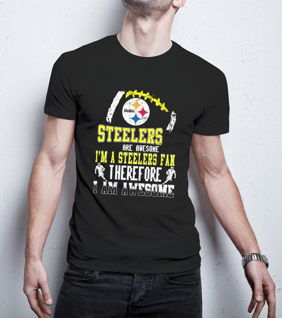 Steelers Are Awesome I'm A Steelers Fan Therefore I Am Awesome Pittsburgh Steelers T-Shirt