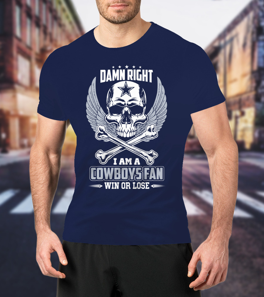 Damn Right I Am A Dallas Cowboys Fan Win Or Lose T-Shirt