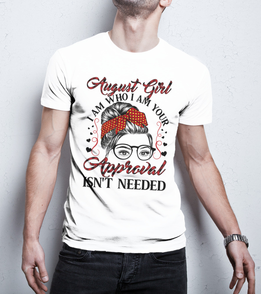 August Girl I Am Who I Am Your Approval Isn't Needed T-Shirt