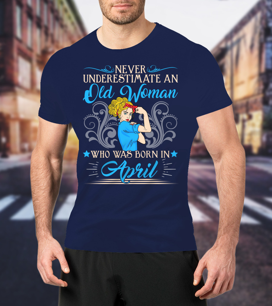 Never Underestimate An Old Woman Who Was Born In April T-Shirt