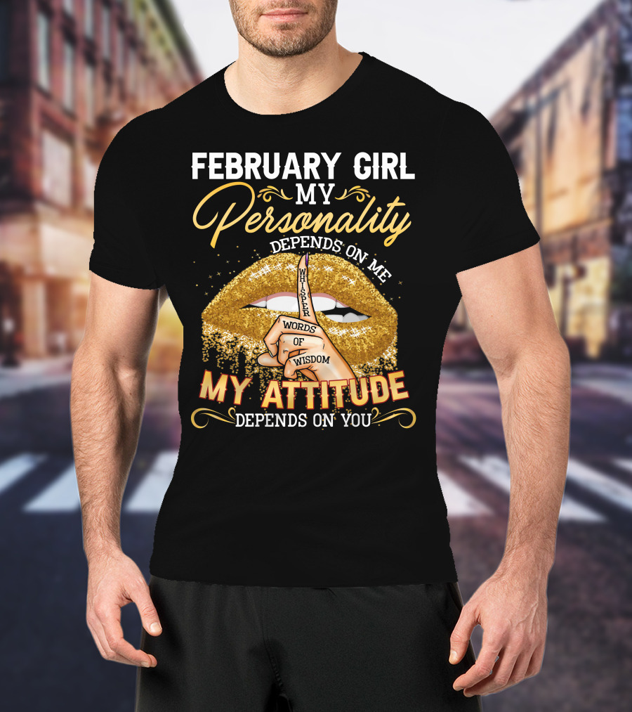 February Girl My Personality Depends On ME Whisper Words Of Wisdom My Attitude Depends On You T-Shirt