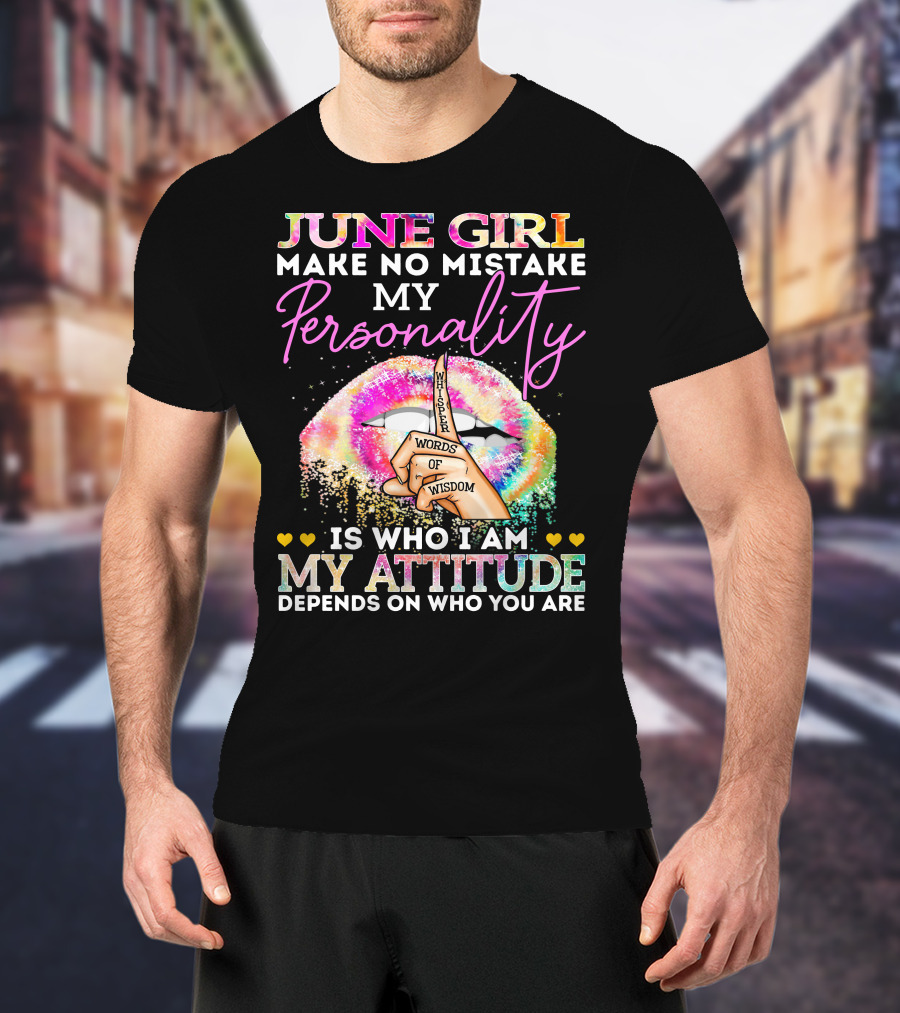 June Girl Make No Mistake My Personality Is Who I Am My Attitude Depends On Who You Are Whisper Words Of Wisdom T-Shirt