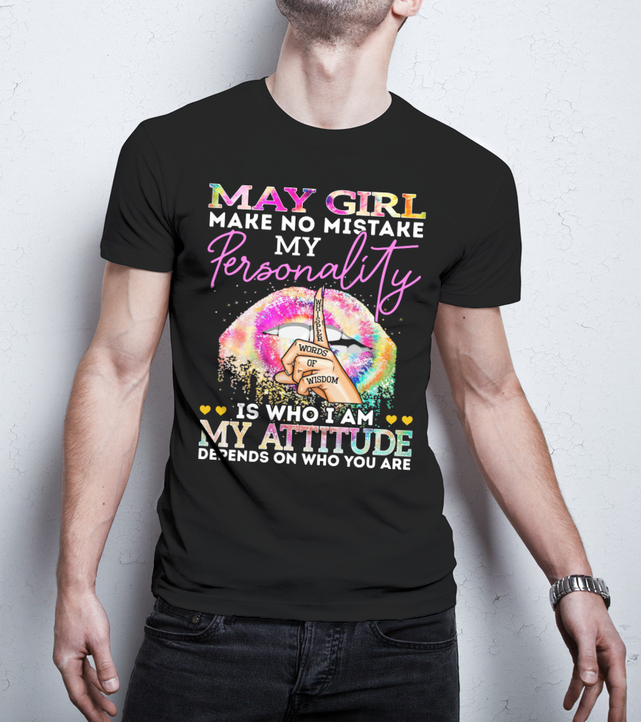 May Girl Make No Mistake My Personality Words Of Wisdom Is Who I Am My Attitude Depends On Who You Are T-Shirt