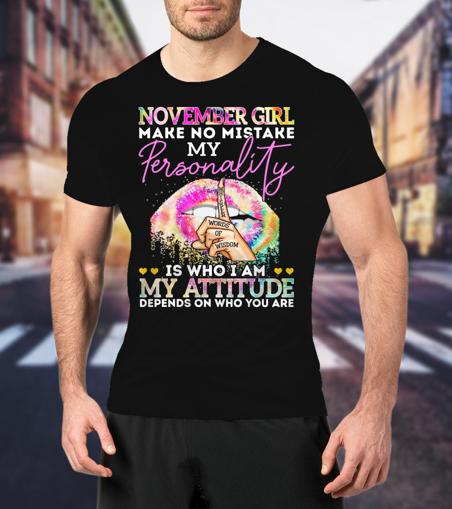 November Girl Make No Mistake My Personality Is Who I Am My Attitude Depends On Who You Are Whisper Words Of Wisdom T-Shirt