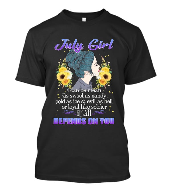 July Girl I Can Be Mean As Sweet As Candy Cold As Ice Evil As Hell Loyal Like Soldier It All Depends On You T-Shirt