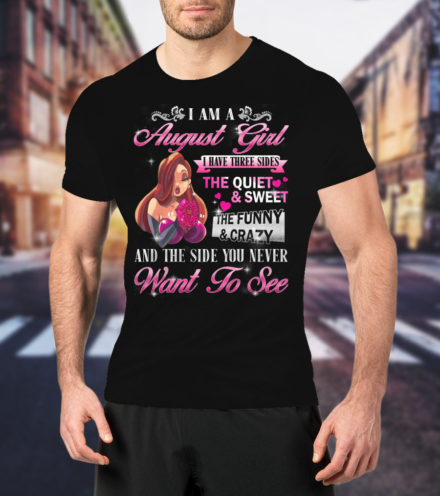 I Am A August Girl I Have Three Sides The Quiet Sweet The Funny Crazy And The Side You Never Want To See T-Shirt
