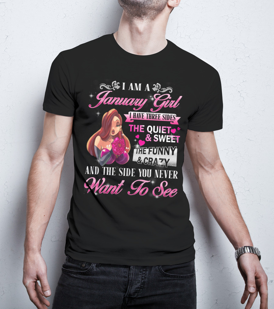 I Am A January Girl I Have Three Sides The Quiet And Sweet The Funny And Crazy And The Side You Never Want To See T-Shirt
