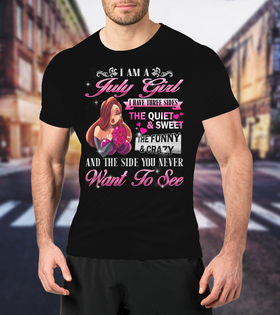 I Am A July Girl I Have Three Sides The Quiet And Sweet The Funny And Crazy And The Side You Never Want To See T-Shirt