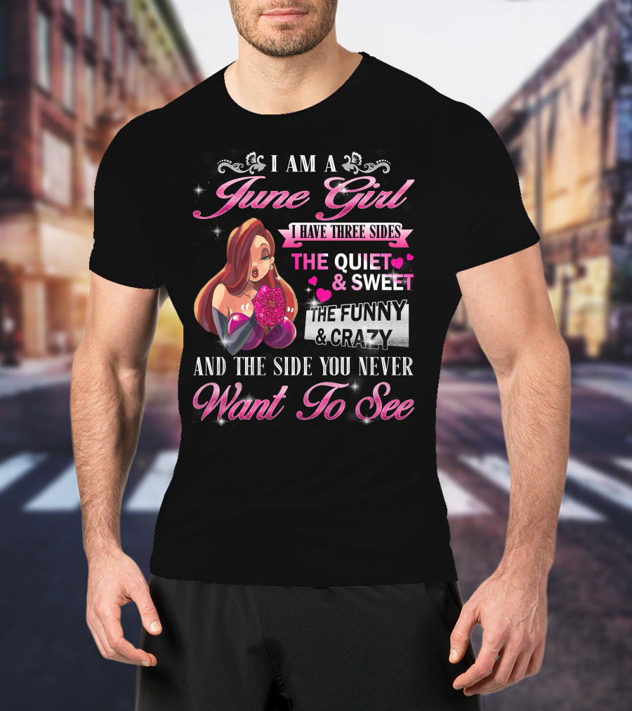 I Am A June Girl I Have Three Sides The Quiet Sweet The Funny Crazy And The Side You Never Want To See T-Shirt